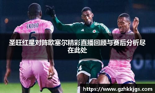圣旺红星对阵欧塞尔精彩直播回顾与赛后分析尽在此处