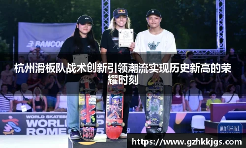 杭州滑板队战术创新引领潮流实现历史新高的荣耀时刻